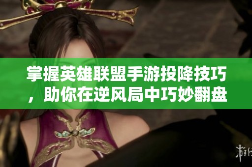 掌握英雄联盟手游投降技巧，助你在逆风局中巧妙翻盘和调整战局策略