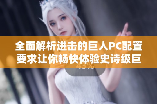 全面解析进击的巨人PC配置要求让你畅快体验史诗级巨人战斗乐趣