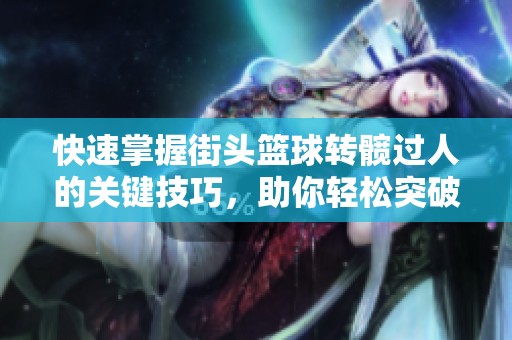 快速掌握街头篮球转髋过人的关键技巧，助你轻松突破防守提升得分能力