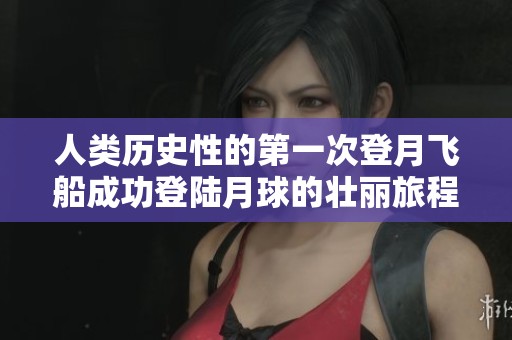 人类历史性的第一次登月飞船成功登陆月球的壮丽旅程