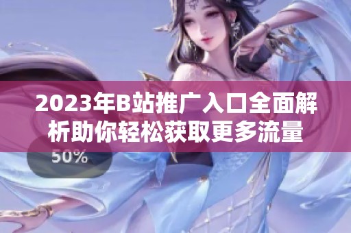 2023年B站推广入口全面解析助你轻松获取更多流量