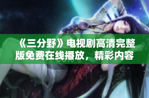 《三分野》电视剧高清完整版免费在线播放，精彩内容不容错过