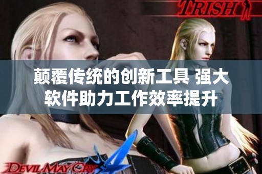 颠覆传统的创新工具 强大软件助力工作效率提升