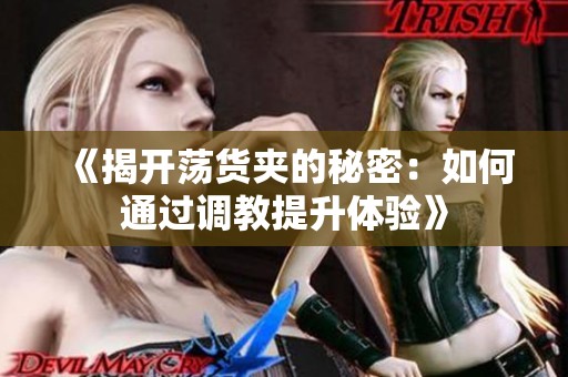 《揭开荡货夹的秘密：如何通过调教提升体验》
