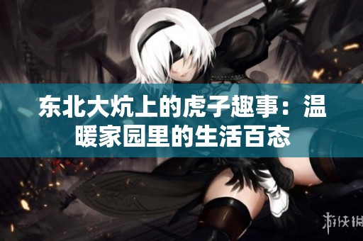 东北大炕上的虎子趣事：温暖家园里的生活百态