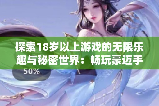 探索18岁以上游戏的无限乐趣与秘密世界：畅玩豪迈手游破解版指南