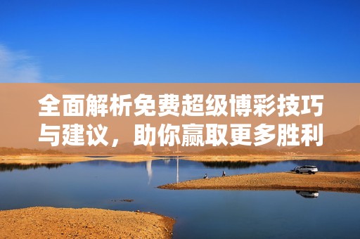 全面解析免费超级博彩技巧与建议，助你赢取更多胜利