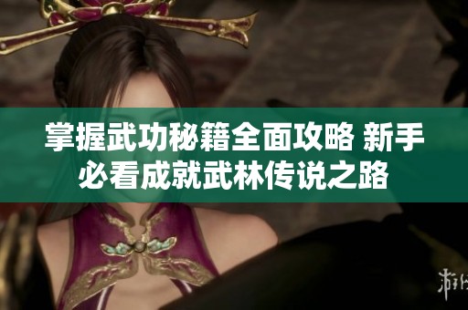 掌握武功秘籍全面攻略 新手必看成就武林传说之路