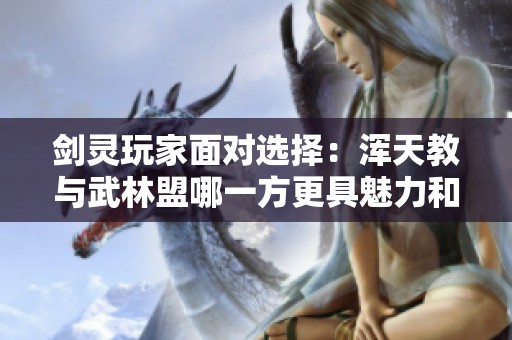 剑灵玩家面对选择：浑天教与武林盟哪一方更具魅力和战斗力