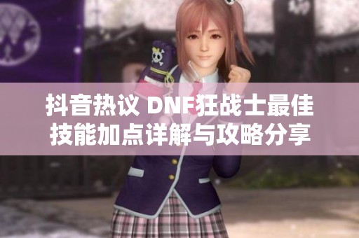 抖音热议 DNF狂战士最佳技能加点详解与攻略分享