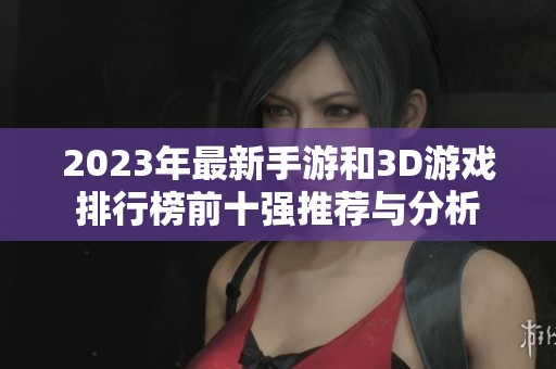 2023年最新手游和3D游戏排行榜前十强推荐与分析