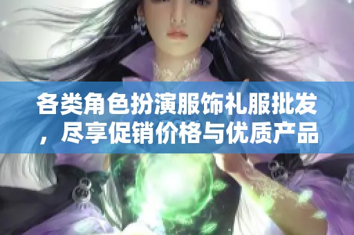 各类角色扮演服饰礼服批发，尽享促销价格与优质产品选择