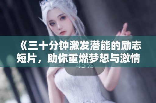 《三十分钟激发潜能的励志短片，助你重燃梦想与激情》