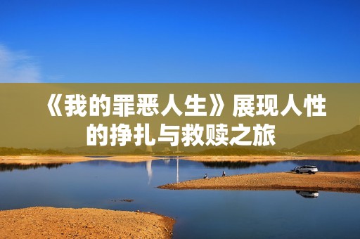《我的罪恶人生》展现人性的挣扎与救赎之旅