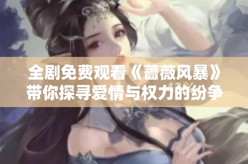 全剧免费观看《蔷薇风暴》带你探寻爱情与权力的纷争之旅