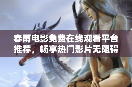 春雨电影免费在线观看平台推荐，畅享热门影片无阻碍