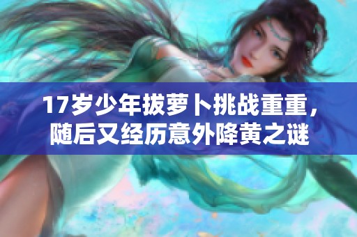 17岁少年拔萝卜挑战重重，随后又经历意外降黄之谜