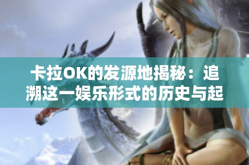 卡拉OK的发源地揭秘：追溯这一娱乐形式的历史与起源