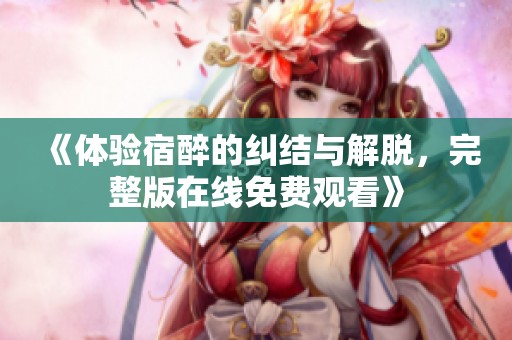 《体验宿醉的纠结与解脱，完整版在线免费观看》