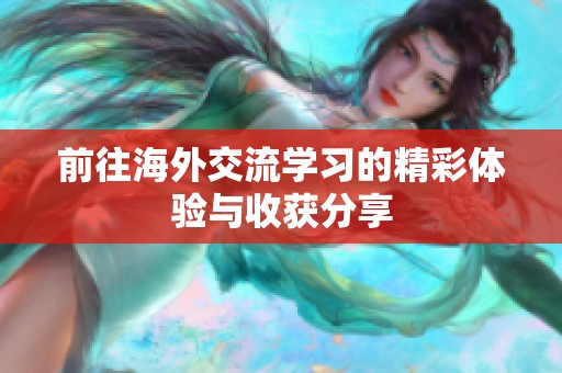 前往海外交流学习的精彩体验与收获分享