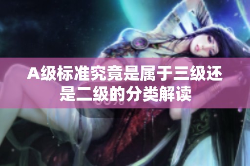 A级标准究竟是属于三级还是二级的分类解读
