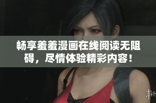 畅享羞羞漫画在线阅读无阻碍，尽情体验精彩内容！