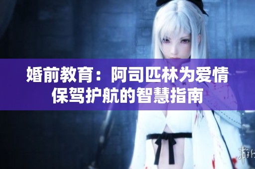 婚前教育：阿司匹林为爱情保驾护航的智慧指南