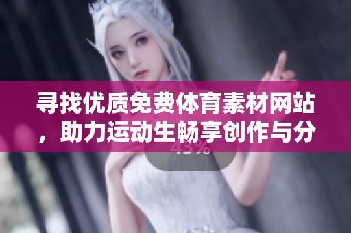 寻找优质免费体育素材网站，助力运动生畅享创作与分享