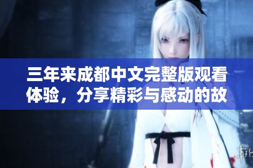 三年来成都中文完整版观看体验，分享精彩与感动的故事！
