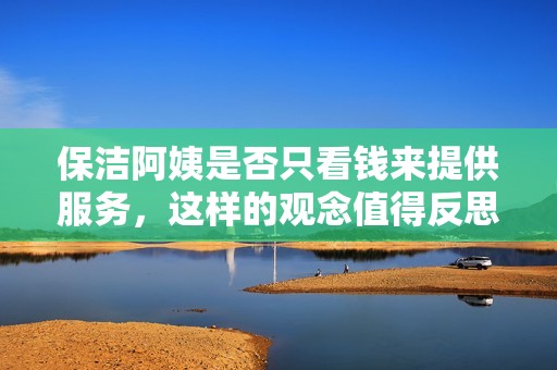 保洁阿姨是否只看钱来提供服务，这样的观念值得反思吗