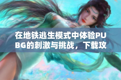 在地铁逃生模式中体验PUBG的刺激与挑战，下载攻略分享
