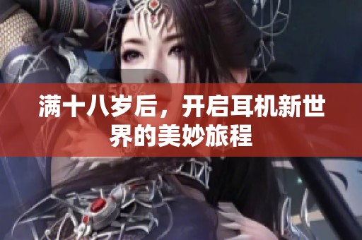 满十八岁后，开启耳机新世界的美妙旅程