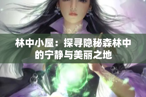林中小屋：探寻隐秘森林中的宁静与美丽之地