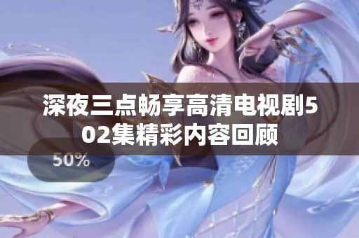 深夜三点畅享高清电视剧502集精彩内容回顾