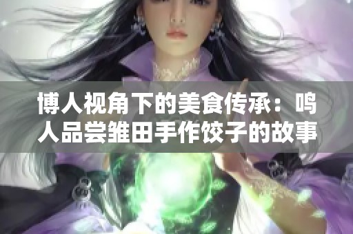 博人视角下的美食传承：鸣人品尝雏田手作饺子的故事