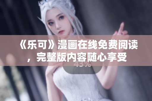 《乐可》漫画在线免费阅读，完整版内容随心享受