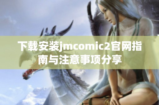 下载安装jmcomic2官网指南与注意事项分享