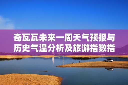 奇瓦瓦未来一周天气预报与历史气温分析及旅游指数指南
