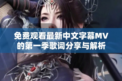 免费观看最新中文字幕MV的第一季歌词分享与解析