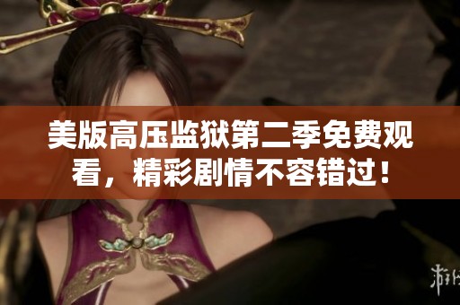 美版高压监狱第二季免费观看，精彩剧情不容错过！