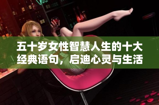 五十岁女性智慧人生的十大经典语句，启迪心灵与生活