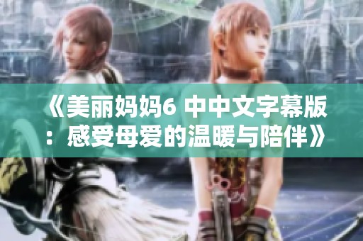 《美丽妈妈6 中中文字幕版：感受母爱的温暖与陪伴》