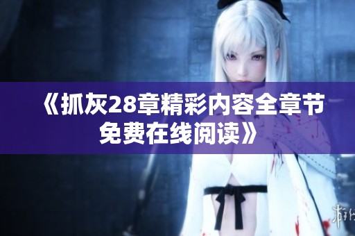 《抓灰28章精彩内容全章节免费在线阅读》