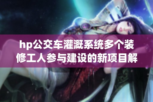 hp公交车灌溉系统多个装修工人参与建设的新项目解析