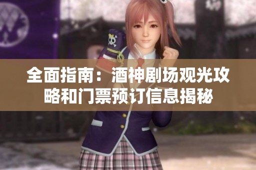 全面指南：酒神剧场观光攻略和门票预订信息揭秘