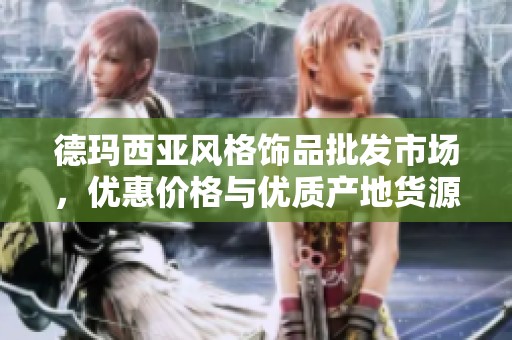 德玛西亚风格饰品批发市场，优惠价格与优质产地货源全面解析