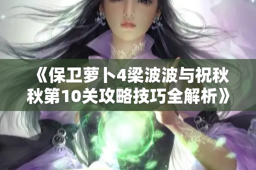 《保卫萝卜4梁波波与祝秋秋第10关攻略技巧全解析》
