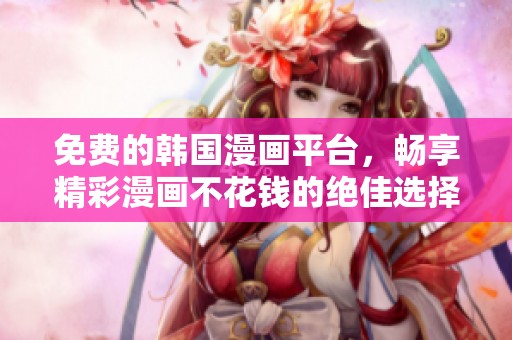 免费的韩国漫画平台，畅享精彩漫画不花钱的绝佳选择
