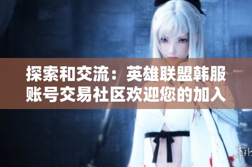 探索和交流：英雄联盟韩服账号交易社区欢迎您的加入
