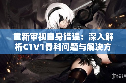 重新审视自身错误：深入解析C1V1骨科问题与解决方案
